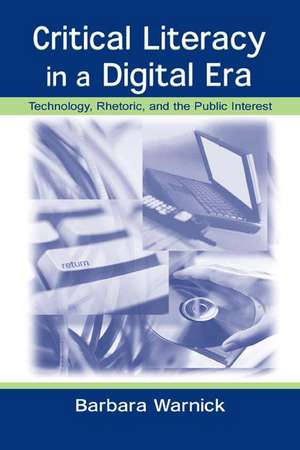 Critical Literacy in A Digital Era: Technology, Rhetoric, and the Public interest de Barbara Warnick