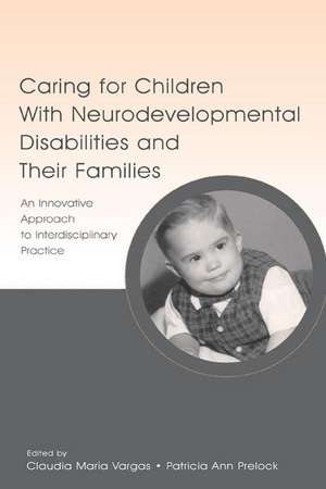 Caring for Children with Neurodevelopmental Disabilities and Their Families: An Innovative Approach to Interdisciplinary Practice de Claudia Maria Vargas