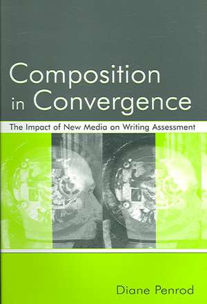 Composition in Convergence: The Impact of New Media on Writing Assessment de Diane Penrod