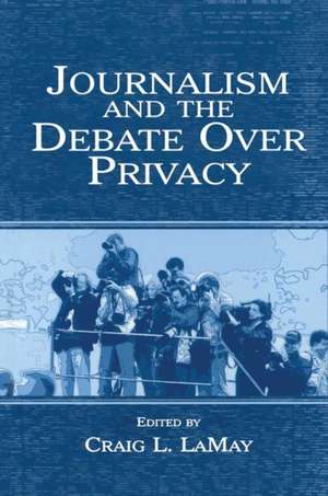 Journalism and the Debate Over Privacy de Craig Lamay