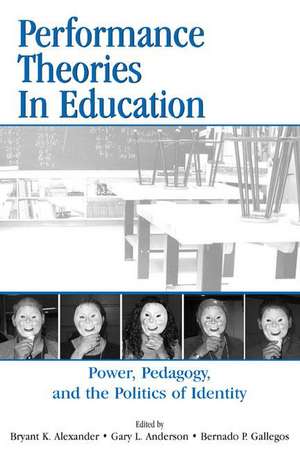 Performance Theories in Education: Power, Pedagogy, and the Politics of Identity de Bryant Keith Alexander