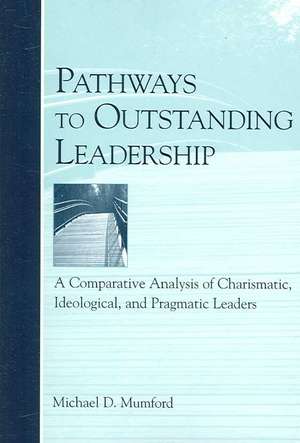 Pathways to Outstanding Leadership: A Comparative Analysis of Charismatic, Ideological, and Pragmatic Leaders de Michael D. Mumford