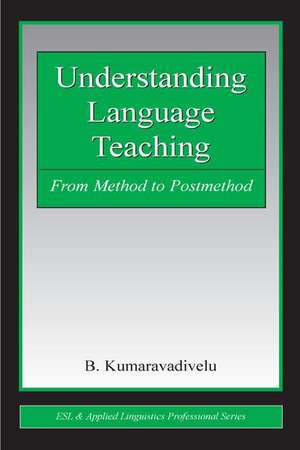 Understanding Language Teaching: From Method to Postmethod de B. Kumaravadivelu