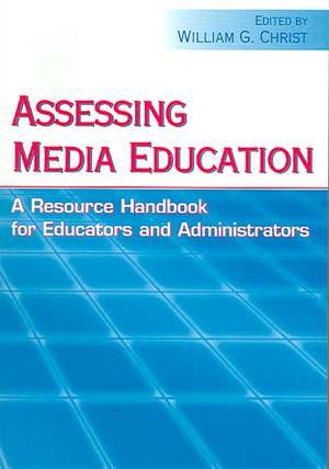 Assessing Media Education: A Resource Handbook for Educators and Administrators de William G. Christ