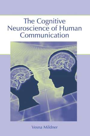 The Cognitive Neuroscience of Human Communication de Vesna Mildner