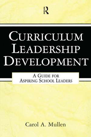 Curriculum Leadership Development: A Guide for Aspiring School Leaders de Carol A. Mullen