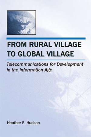 From Rural Village to Global Village: Telecommunications for Development in the Information Age de Heather E. Hudson