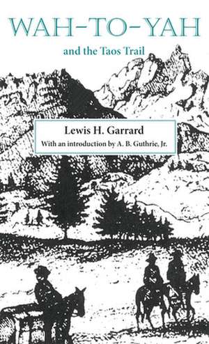 Wah-To-Yah and the Taos Trail: Or Prairie Travel and Scalp Dances, with a Look at Los Rancheros from Muleback and the Rocky Mountain Campfire de Lewis H. Garrard