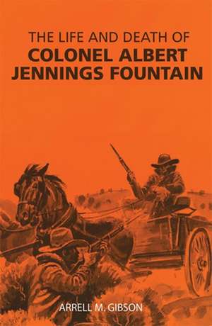 The Life and Death of Colonel Albert Jennings Fountain de Arrell M. Gibson