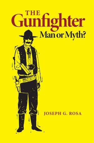 The Gunfighter: Man or Myth? de Joseph G. Rosa