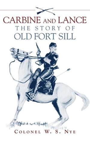 Carbine and Lance: The Story of Old Fort Sill de Wilbur Sturtevant Nye