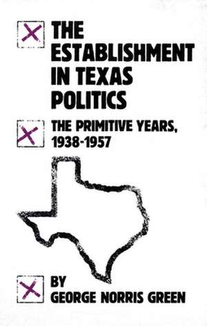 The Establishment in Texas Politics: The Primitive Years, 1938-57 de George N. Green