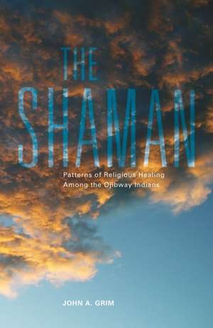 The Shaman: Patterns of Religious Healing Among the Ojibway Indians de John A. Grim