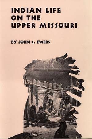 Indian Life on the Upper Missouri: Life and Customs of a Warrior Society de John C. Ewers