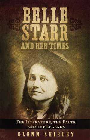 Belle Starr and Her Times: The Literature, the Facts, and the Legends de Glenn Shirley