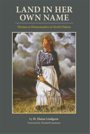 Land in Her Own Name: Women as Homesteaders in North Dakota de H. Elaine Lindgren