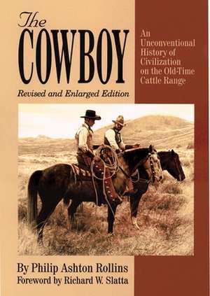 The Cowboy: An Unconventioanl History of Civilization on the Old-Time Cattle Range de Philip Ashton Rollins