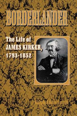 Borderlander: The Life of James Kirker, 1793-1852 de Ralph Adam Smith