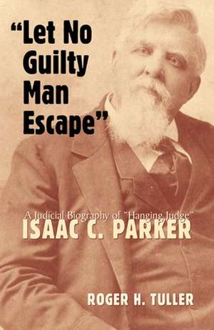 Let No Guilty Man Escape: A Judicial Biography of Isaac C. Parker de Roger H. Tuller