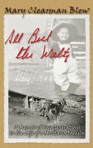 All But the Waltz: A Memoir of Five Generations in the Life of a Montana Family de Mary Clearman Blew