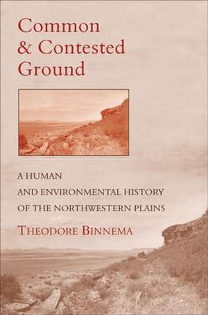 Common and Contested Ground: A Human and Environmental History of the Northwestern Plains de Theodore Binnema