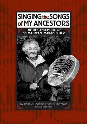 Singing the Songs of My Ancestors: The Life and Music of Helma Swan, Makah Elder de Linda Goodman