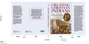 Creating Christian Indians: Native Clergy in the Presbyterian Church de Bonnie Sue Lewis