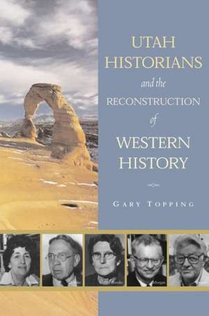 Utah Historians and the Reconstruction of Western History de Gary Topping