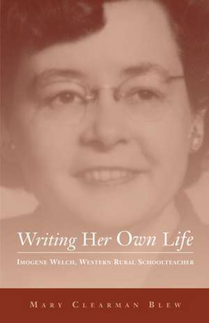 Writing Her Own Life: Imogene Welch, Western Rural Schoolteacher de Mary Clearman Blew