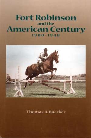 Fort Robinson and the American Century, 1900-1948 de Thomas R. Buecker