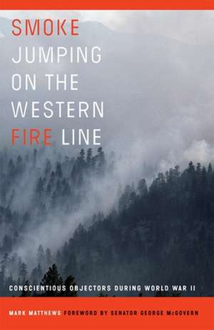 Smoke Jumping on the Western Fire Line: Conscientious Objectors During World War II de Mark Matthews