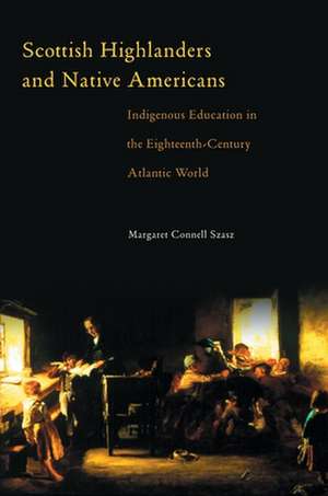 Scottish Highlanders and Native Americans: Indigenous Education in the Eighteenth-Century Atlantic World de Margaret Connell Szasz