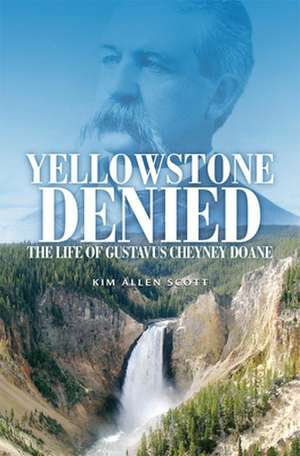 Yellowstone Denied: The Life of Gustavus Cheyney Doane de Kim Allen Scott