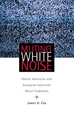 Muting White Noise: Native American and European American Novel Traditions de James H. Cox