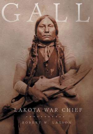 Gall: Lakota War Chief de Robert W. Larson