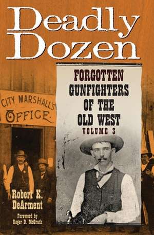 Deadly Dozen: Forgotten Gunfighters of the Old West, Volume 3 de Robert K. DeArment