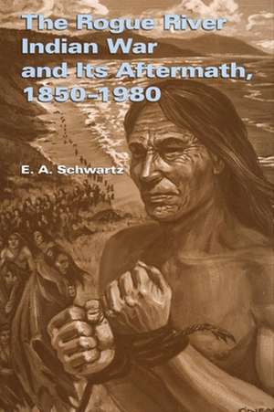 The Rogue River Indian War and Its Aftermath, 1850-1980 de E. A. Schwartz