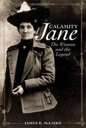 Calamity Jane: The Woman and the Legend de James D. McLaird