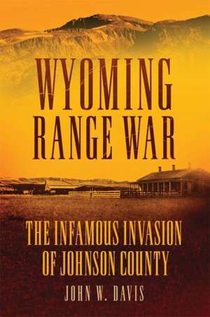 Wyoming Range War: The Infamous Invasion of Johnson County de John W. Davis