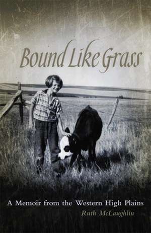 Bound Like Grass: A Memoir from the Western High Plains de Ruth McLaughlin