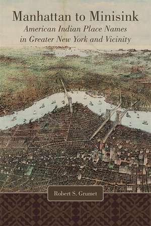 Manhattan to Minisink: American Indian Place Names in Greater New York and Vicinity de Robert S. Grumet