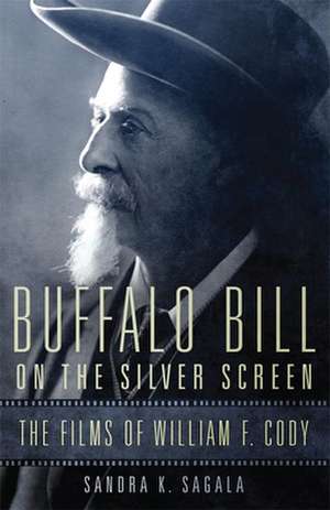 Buffalo Bill on the Silver Screen: The Films of William F. Cody de Sandra K. Sagala