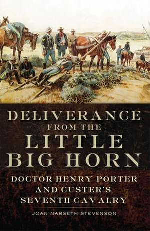 Deliverance from the Little Big Horn: Doctor Henry Porter and Custer's Seventh Cavalry de Joan Nabseth Stevenson