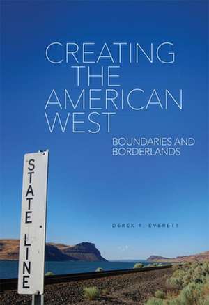 Creating the American West: Boundaries and Borderlands de Derek R. Everett