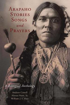 Arapaho Stories, Songs, and Prayers: A Bilingual Anthology de Andrew Cowell