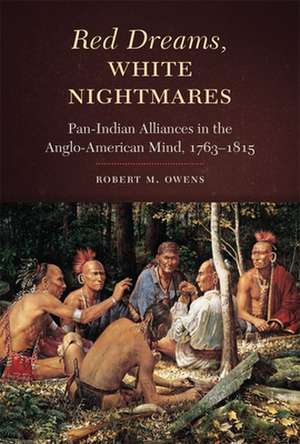 Red Dreams, White Nightmares: Pan-Indian Alliances in the Anglo-American Mind, 1763-1815 de Robert M. Owens