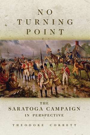 No Turning Point: The Saratoga Campaign in Perspective de Theodore Corbett