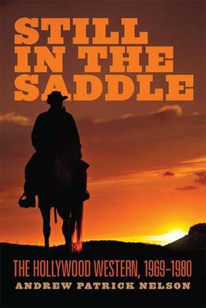 Still in the Saddle: The Hollywood Western, 1969-1980 de Andrew Patrick Nelson