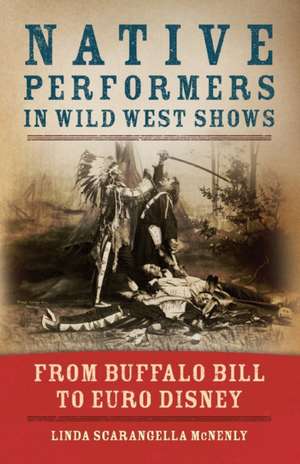 Native Performers in Wild West Shows: From Buffalo Bill to Euro Disney de Linda Scarangella McNenly