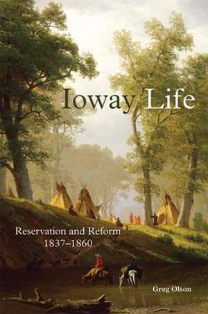 Ioway Life: Reservation and Reform, 1837-1860 de Greg Olson